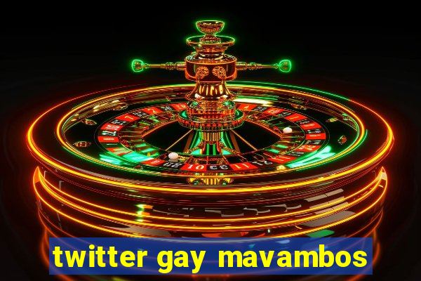 twitter gay mavambos